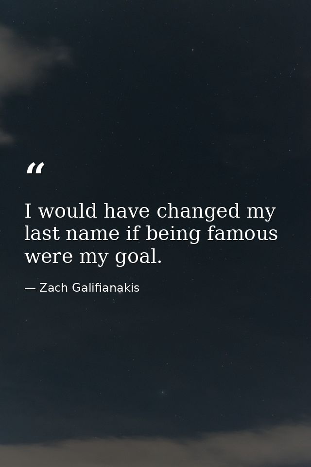 I would have changed my last name if being famous were my goal. — Zach Galifianakis