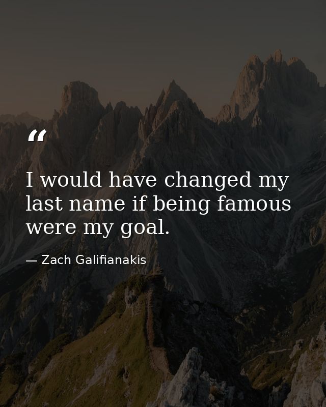 I would have changed my last name if being famous were my goal. — Zach Galifianakis