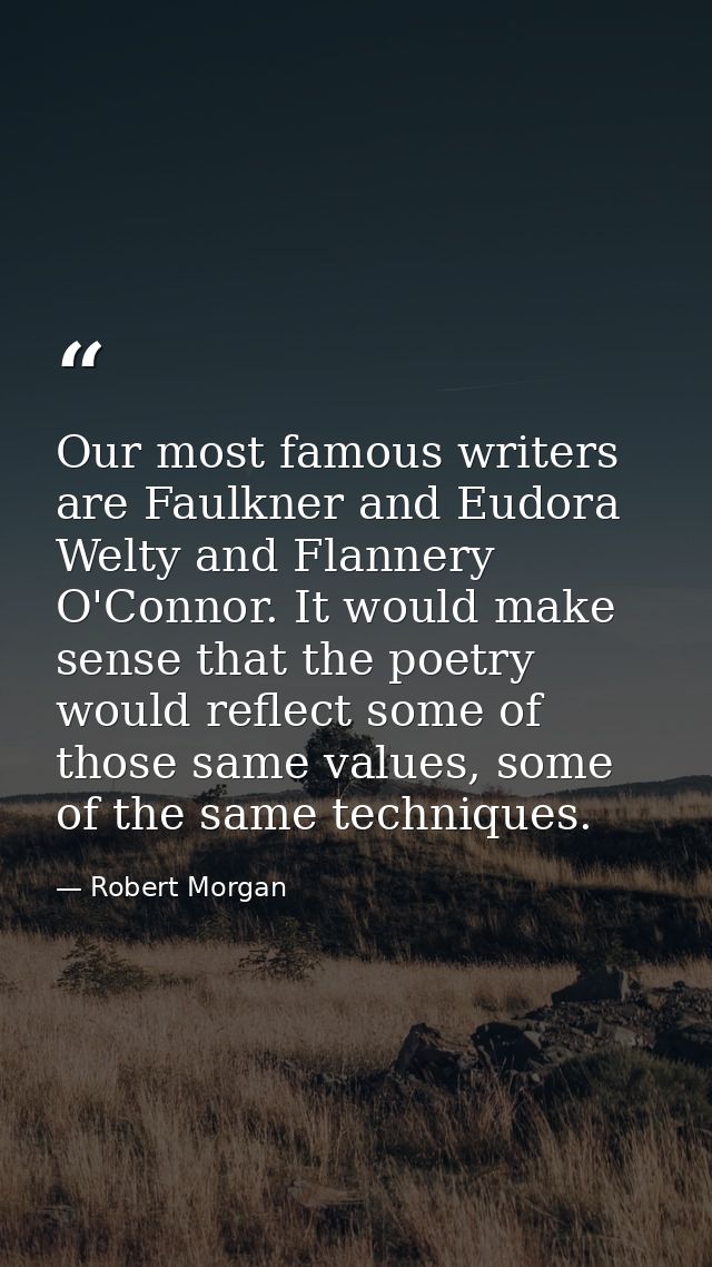 Our most famous writers are Faulkner and Eudora Welty and Flannery O'Connor. It would make sense that the poetry would r — Robert Morgan
