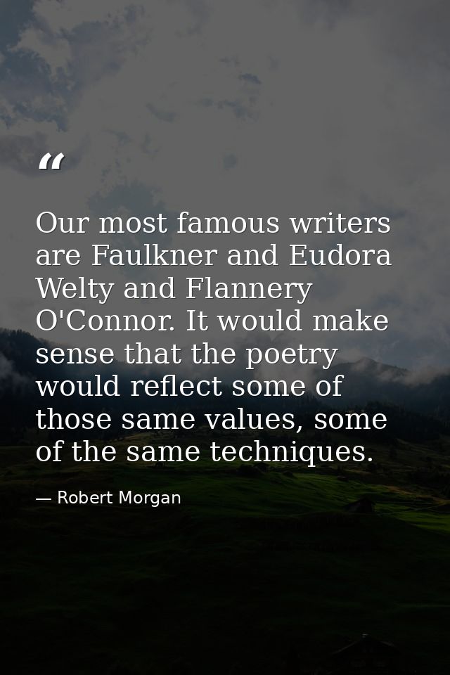 Our most famous writers are Faulkner and Eudora Welty and Flannery O'Connor. It would make sense that the poetry would r — Robert Morgan