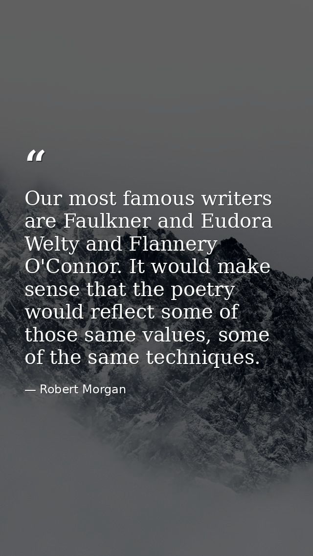 Our most famous writers are Faulkner and Eudora Welty and Flannery O'Connor. It would make sense that the poetry would r — Robert Morgan