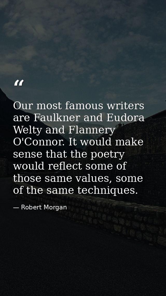 Our most famous writers are Faulkner and Eudora Welty and Flannery O'Connor. It would make sense that the poetry would r — Robert Morgan