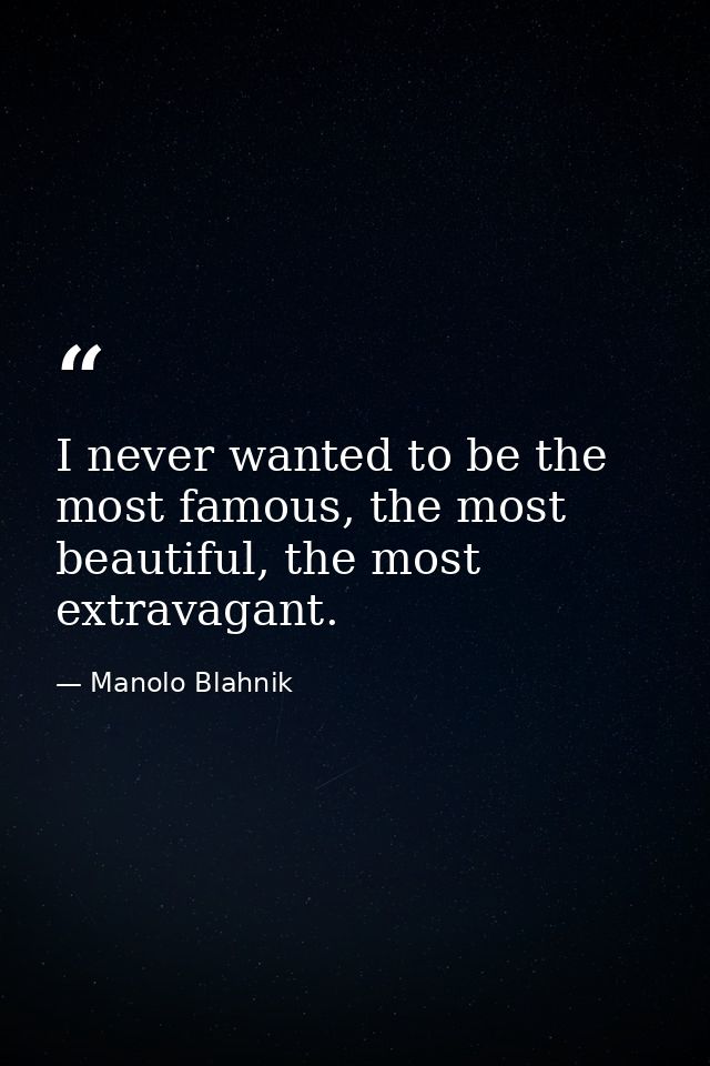 I never wanted to be the most famous, the most beautiful, the most extravagant. — Manolo Blahnik