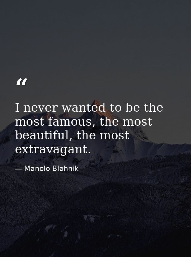 I never wanted to be the most famous, the most beautiful, the most extravagant. — Manolo Blahnik