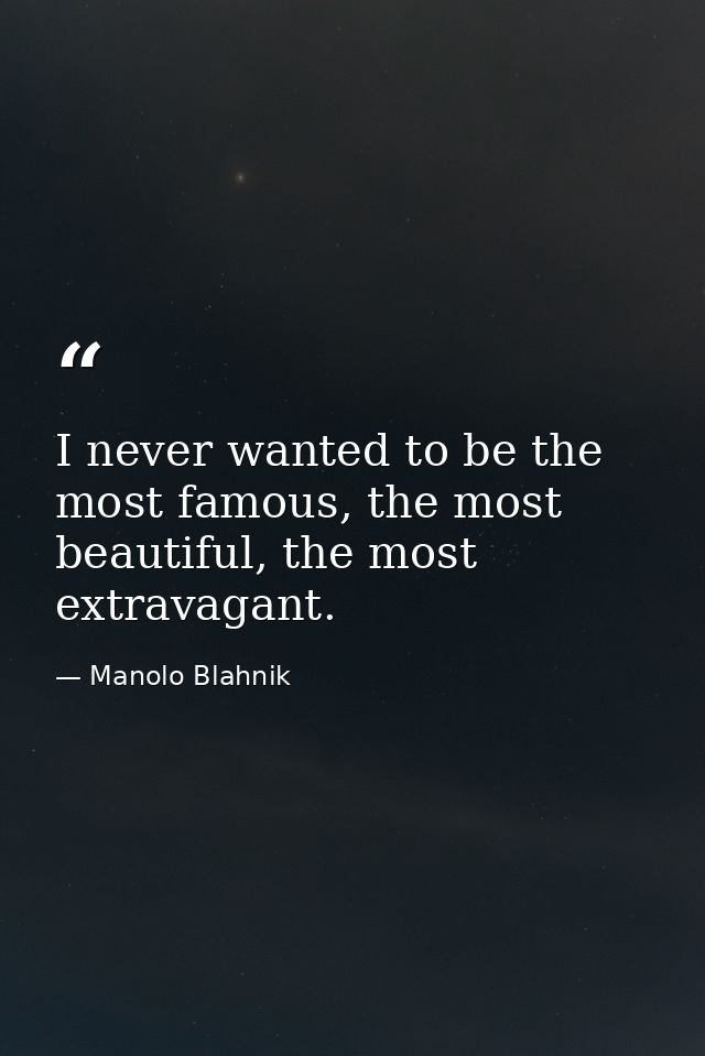 I never wanted to be the most famous, the most beautiful, the most extravagant. — Manolo Blahnik