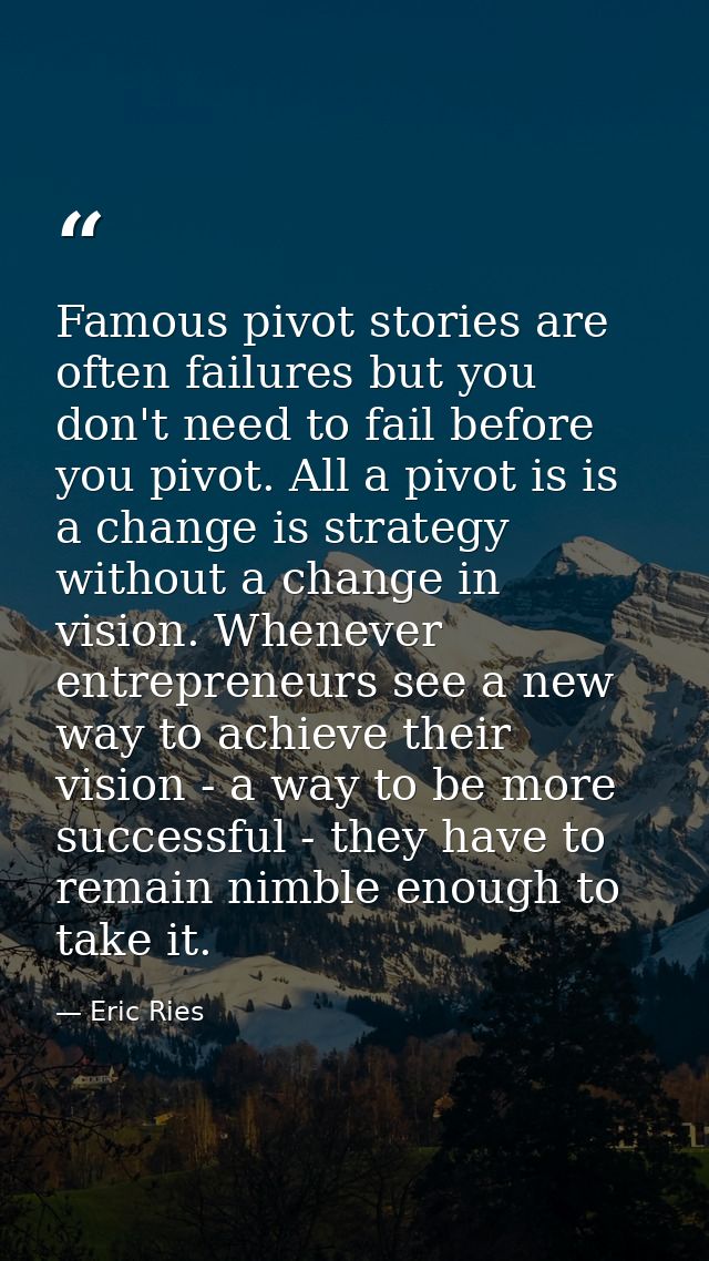 Famous pivot stories are often failures but you don't need to fail before you pivot. All a pivot is is a change is strat — Eric Ries