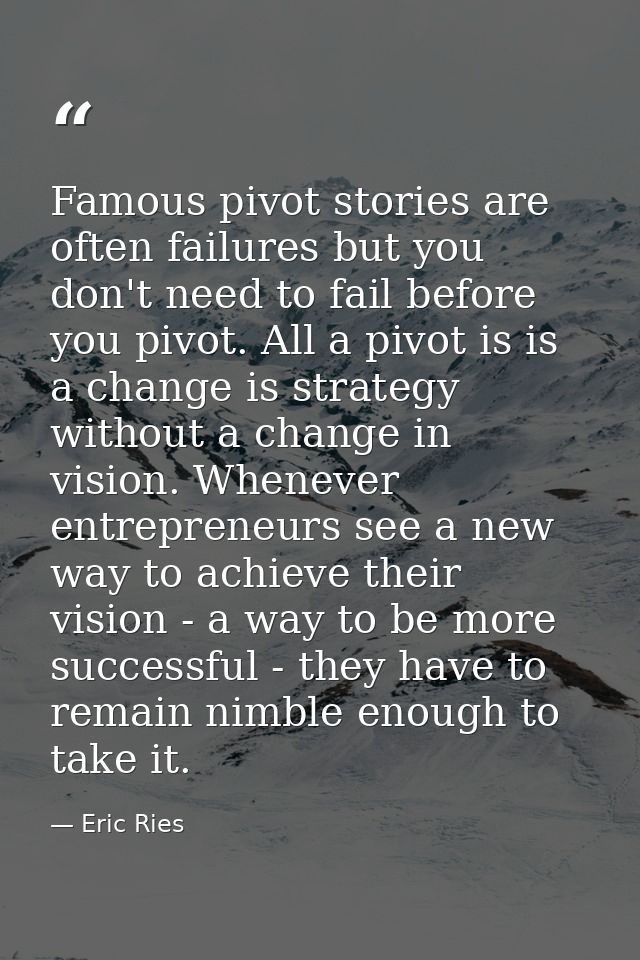 Famous pivot stories are often failures but you don't need to fail before you pivot. All a pivot is is a change is strat — Eric Ries