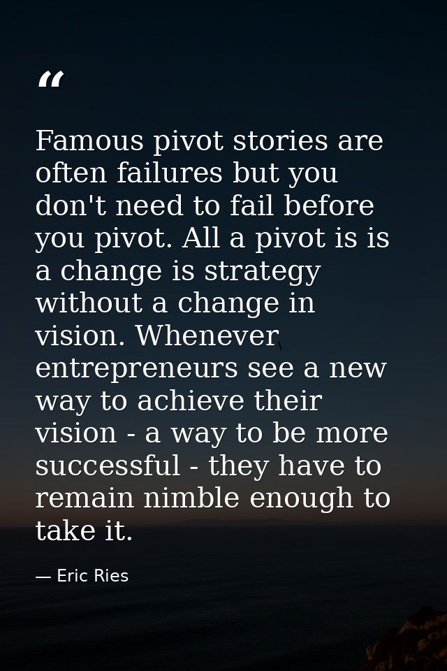 Famous pivot stories are often failures but you don't need to fail before you pivot. All a pivot is is a change is strat — Eric Ries