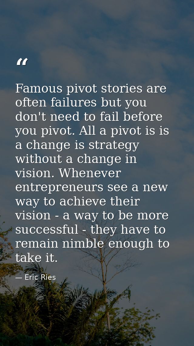 Famous pivot stories are often failures but you don't need to fail before you pivot. All a pivot is is a change is strat — Eric Ries