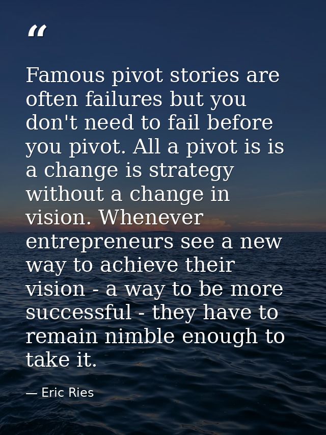 Famous pivot stories are often failures but you don't need to fail before you pivot. All a pivot is is a change is strat — Eric Ries