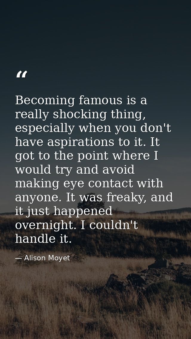 Becoming famous is a really shocking thing, especially when you don't have aspirations to it. It got to the point where  — Alison Moyet
