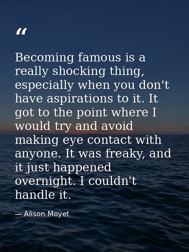 Becoming famous is a really shocking thing, especially when you don't have aspirations to it. It got to the point where  — Alison Moyet