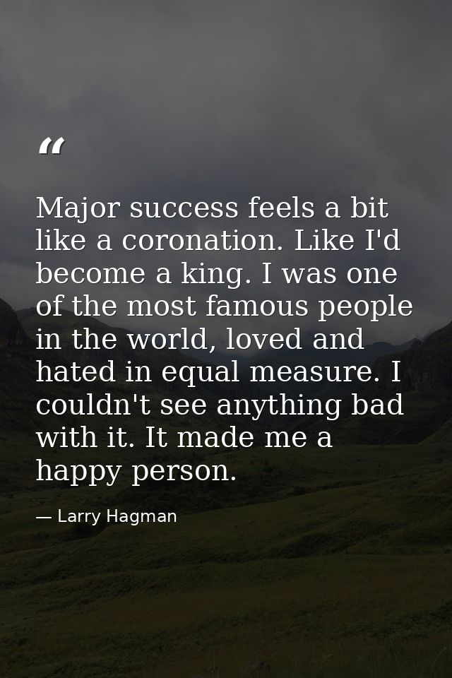 Major success feels a bit like a coronation. Like I'd become a king. I was one of the most famous people in the world, l — Larry Hagman