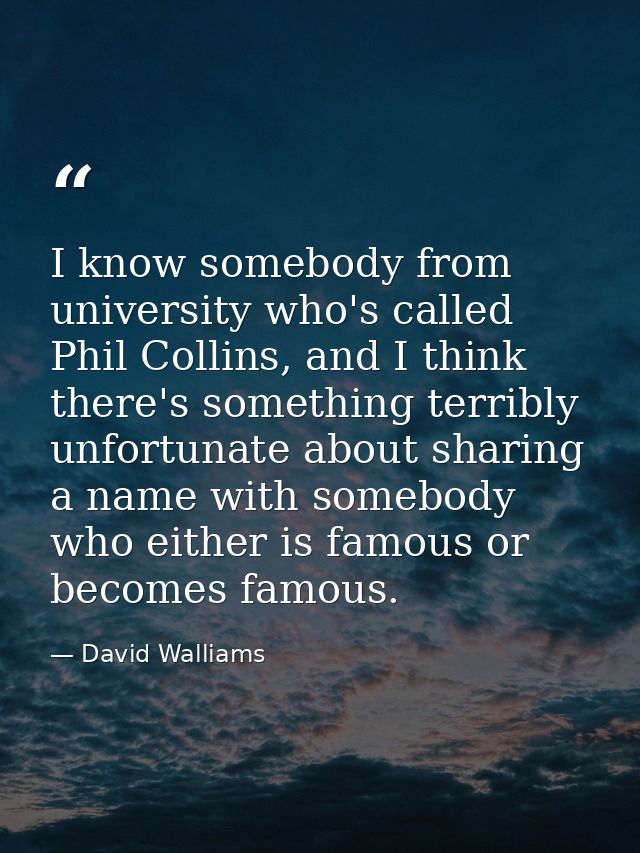 I know somebody from university who's called Phil Collins, and I think there's something terribly unfortunate about shar — David Walliams