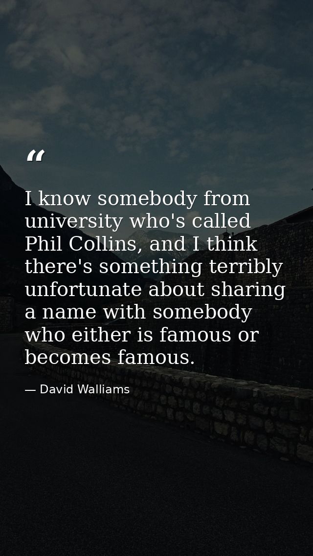 I know somebody from university who's called Phil Collins, and I think there's something terribly unfortunate about shar — David Walliams
