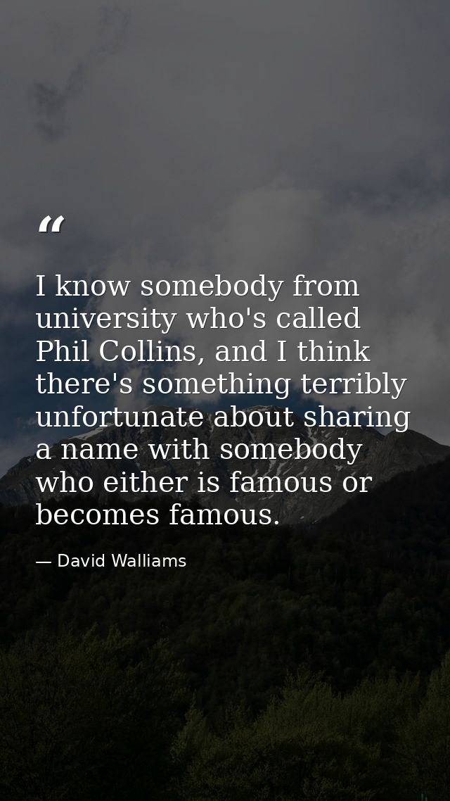 I know somebody from university who's called Phil Collins, and I think there's something terribly unfortunate about shar — David Walliams