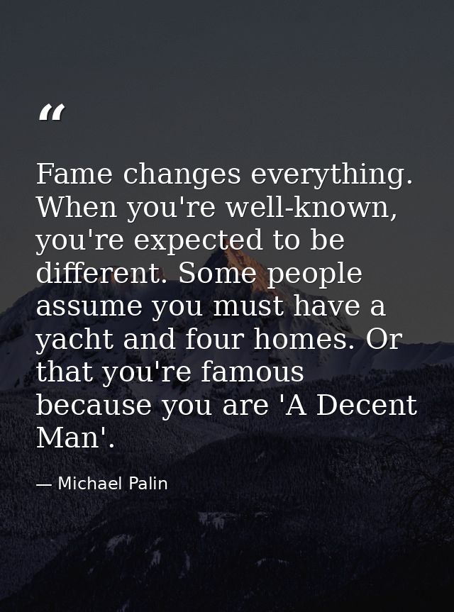 Fame changes everything. When you're well-known, you're expected to be different. Some people assume you must have a yac — Michael Palin