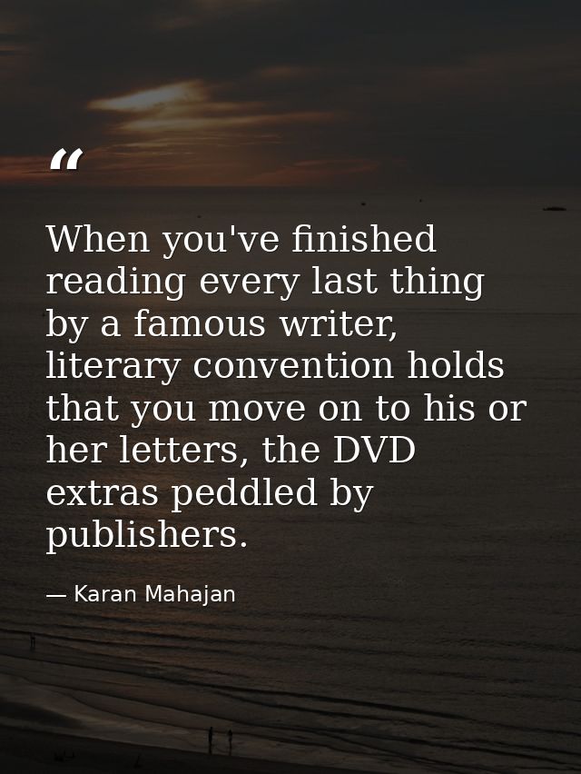 When you've finished reading every last thing by a famous writer, literary convention holds that you move on to his or h — Karan Mahajan