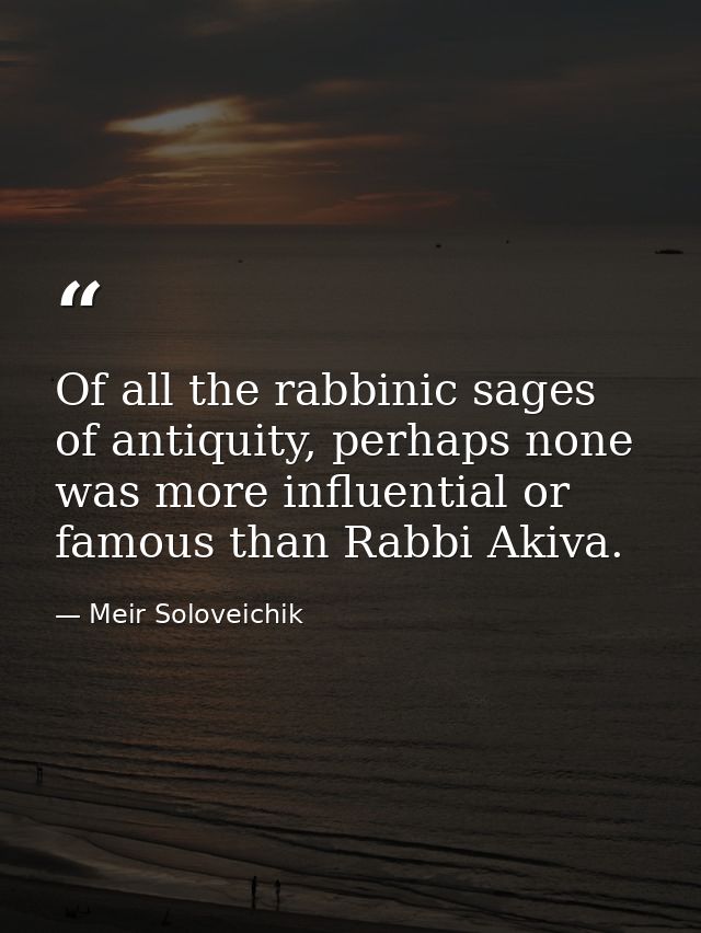 Of all the rabbinic sages of antiquity, perhaps none was more influential or famous than Rabbi Akiva. — Meir Soloveichik
