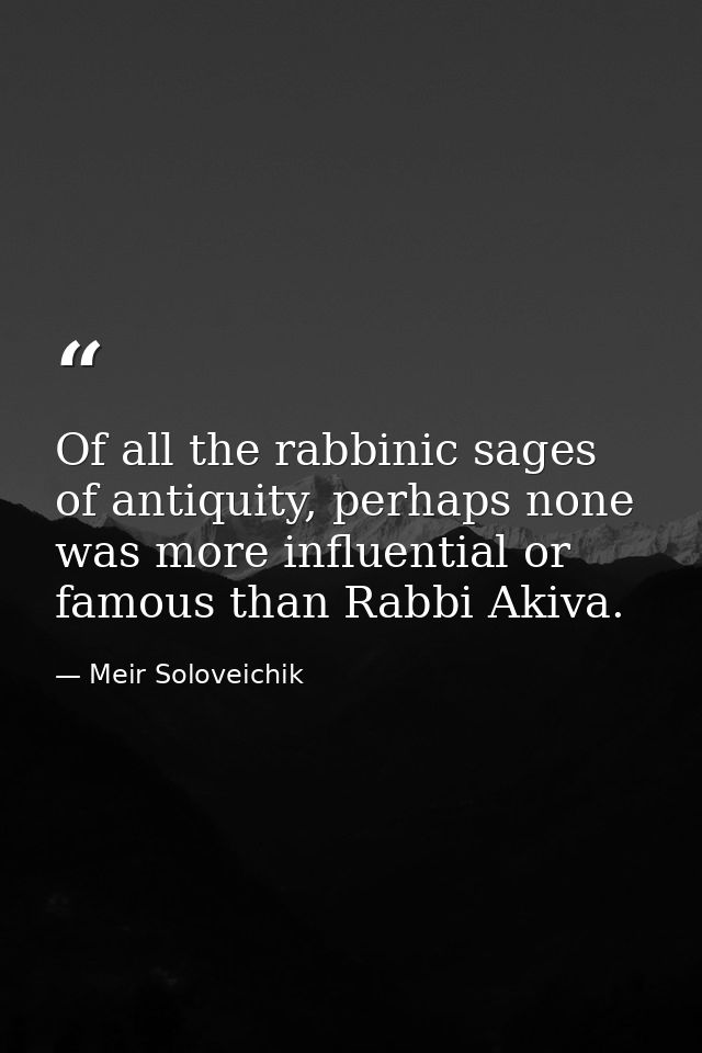 Of all the rabbinic sages of antiquity, perhaps none was more influential or famous than Rabbi Akiva. — Meir Soloveichik