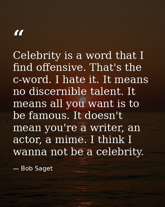 Celebrity is a word that I find offensive. That's the c-word. I hate it. It means no discernible talent. It means all yo — Bob Saget