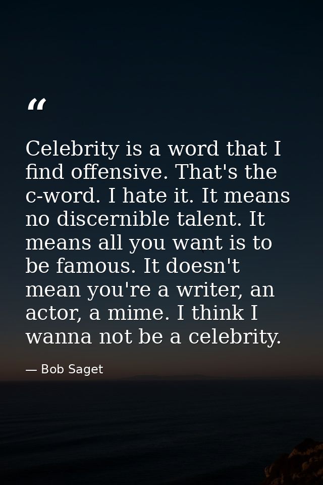 Celebrity is a word that I find offensive. That's the c-word. I hate it. It means no discernible talent. It means all yo — Bob Saget
