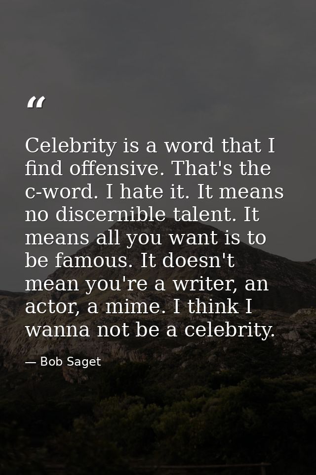Celebrity is a word that I find offensive. That's the c-word. I hate it. It means no discernible talent. It means all yo — Bob Saget