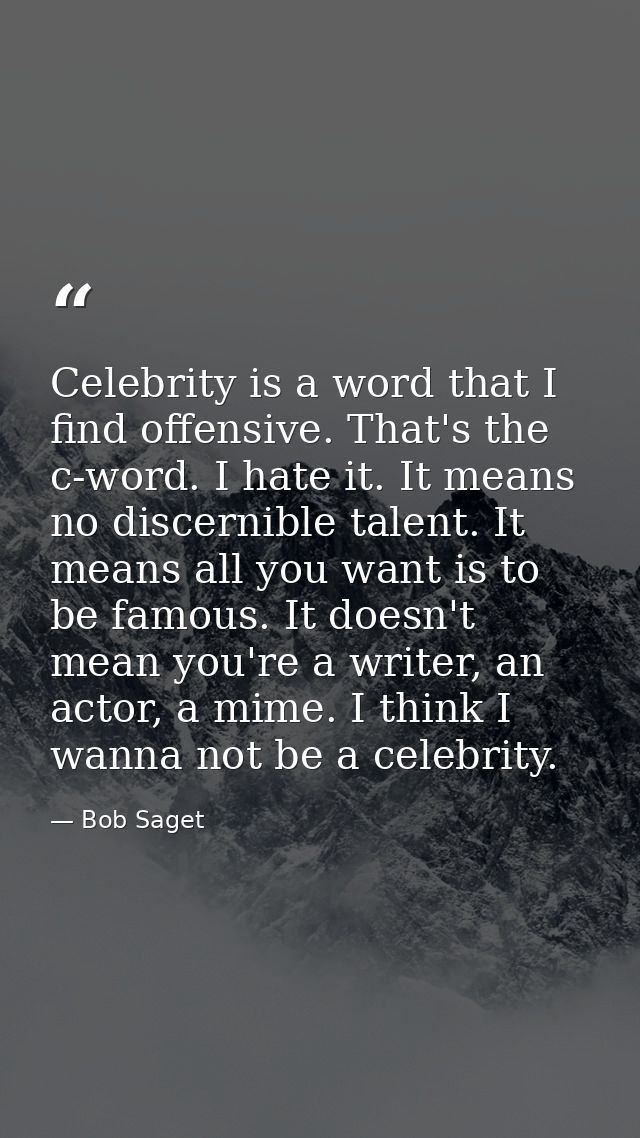 Celebrity is a word that I find offensive. That's the c-word. I hate it. It means no discernible talent. It means all yo — Bob Saget