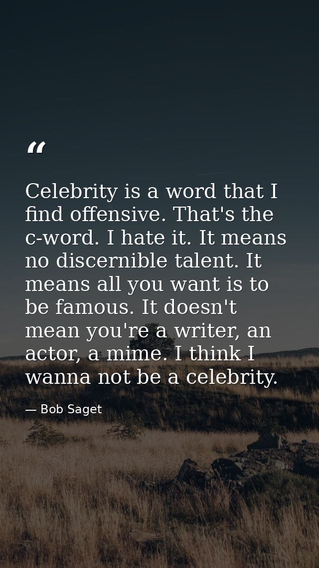 Celebrity is a word that I find offensive. That's the c-word. I hate it. It means no discernible talent. It means all yo — Bob Saget