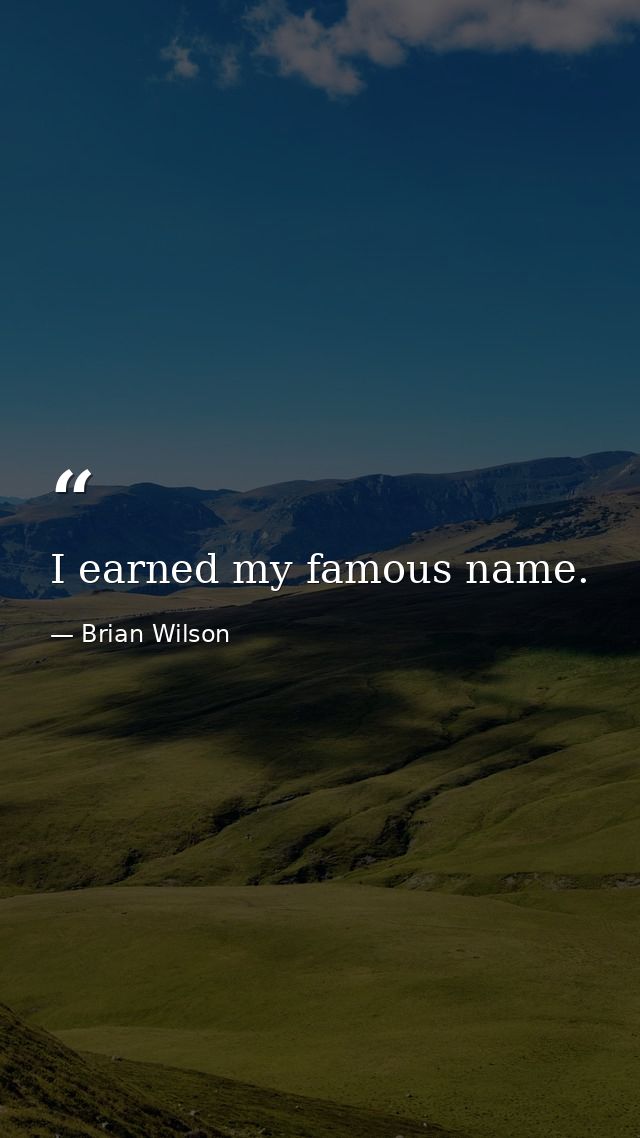 I earned my famous name. — Brian Wilson