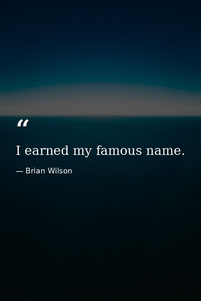 I earned my famous name. — Brian Wilson