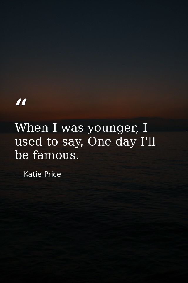 When I was younger, I used to say, One day I'll be famous. — Katie Price