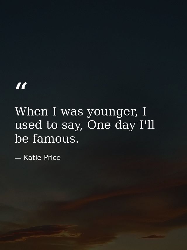When I was younger, I used to say, One day I'll be famous. — Katie Price