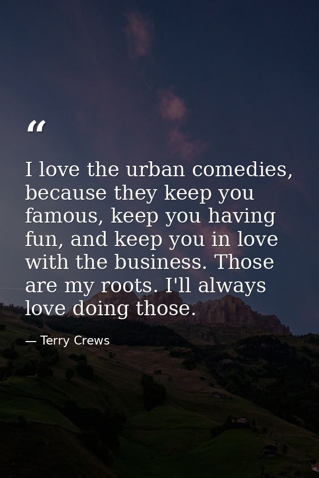 I love the urban comedies, because they keep you famous, keep you having fun, and keep you in love with the business. Th — Terry Crews