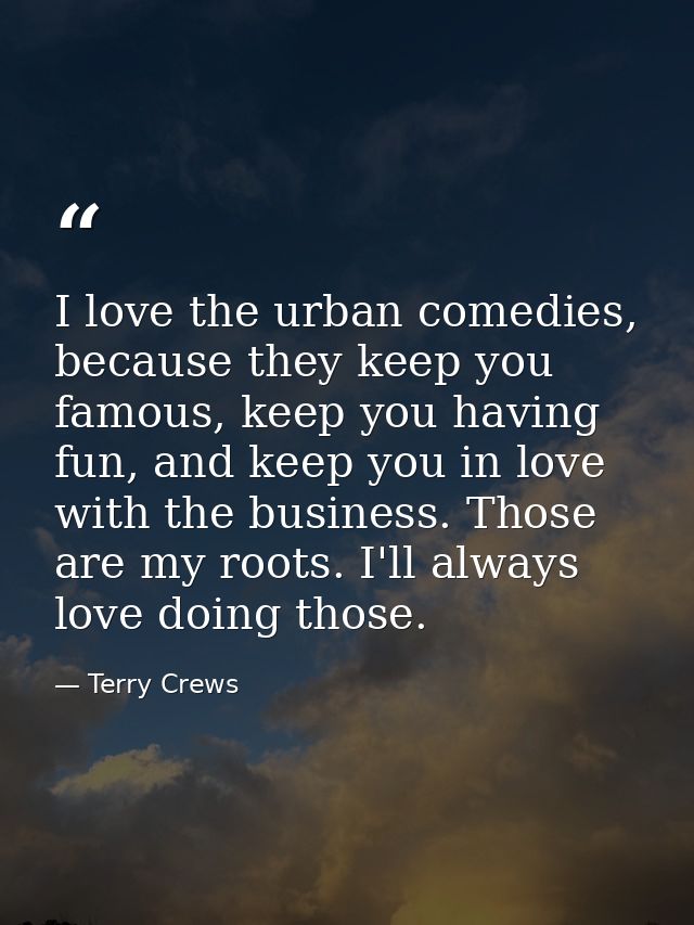 I love the urban comedies, because they keep you famous, keep you having fun, and keep you in love with the business. Th — Terry Crews