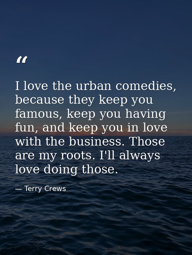 I love the urban comedies, because they keep you famous, keep you having fun, and keep you in love with the business. Th — Terry Crews