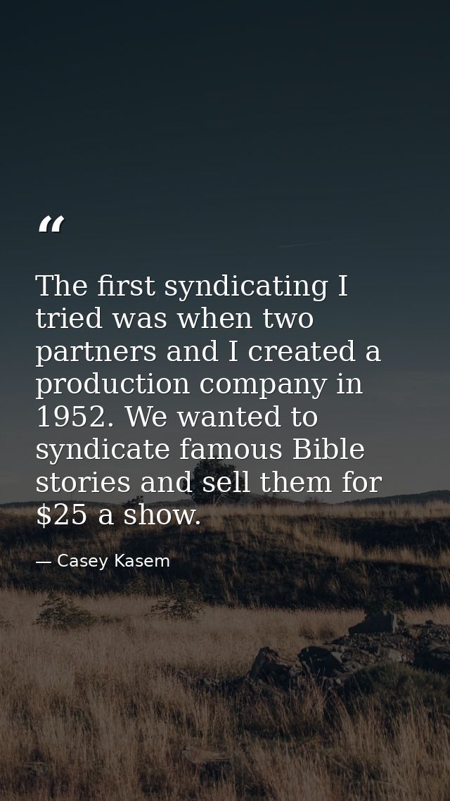 The first syndicating I tried was when two partners and I created a production company in 1952. We wanted to syndicate f — Casey Kasem