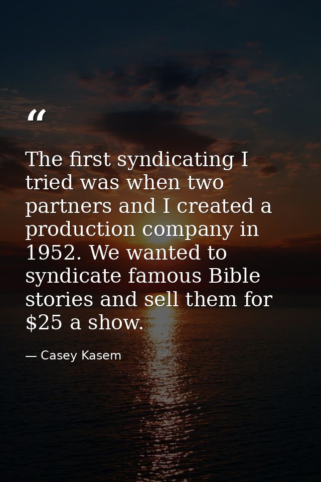 The first syndicating I tried was when two partners and I created a production company in 1952. We wanted to syndicate f — Casey Kasem