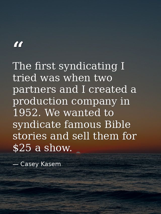 The first syndicating I tried was when two partners and I created a production company in 1952. We wanted to syndicate f — Casey Kasem