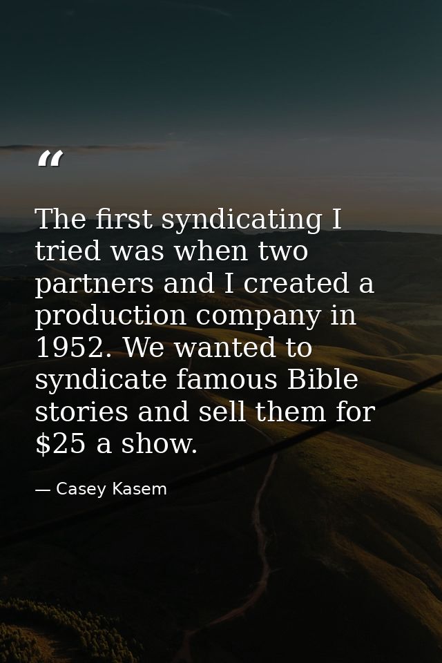 The first syndicating I tried was when two partners and I created a production company in 1952. We wanted to syndicate f — Casey Kasem