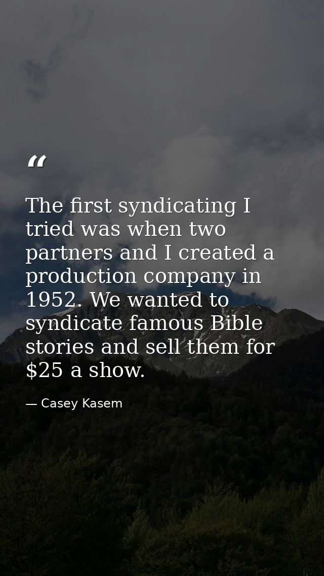 The first syndicating I tried was when two partners and I created a production company in 1952. We wanted to syndicate f — Casey Kasem