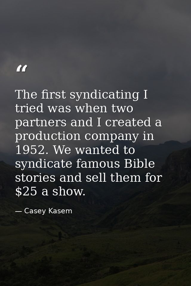 The first syndicating I tried was when two partners and I created a production company in 1952. We wanted to syndicate f — Casey Kasem