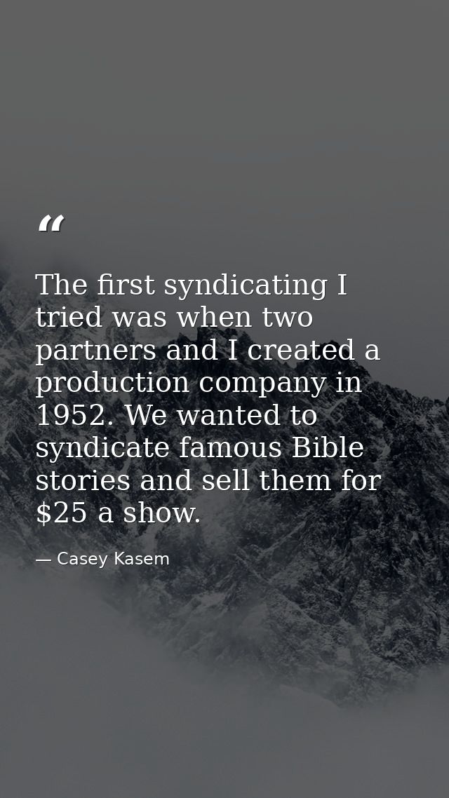 The first syndicating I tried was when two partners and I created a production company in 1952. We wanted to syndicate f — Casey Kasem