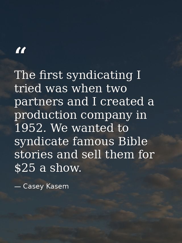 The first syndicating I tried was when two partners and I created a production company in 1952. We wanted to syndicate f — Casey Kasem