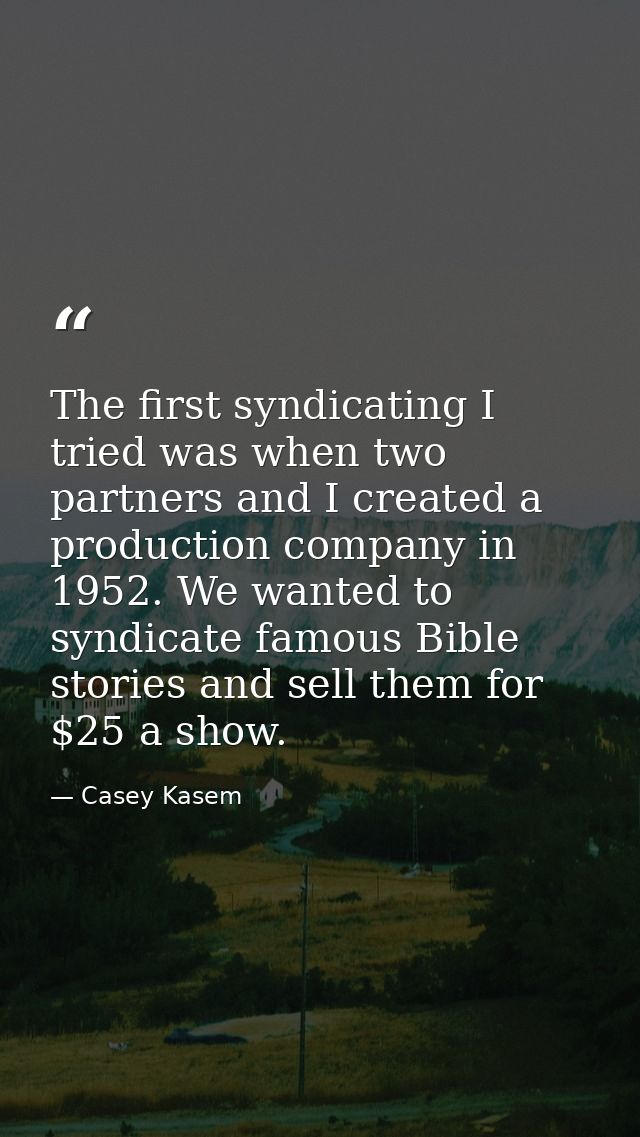 The first syndicating I tried was when two partners and I created a production company in 1952. We wanted to syndicate f — Casey Kasem