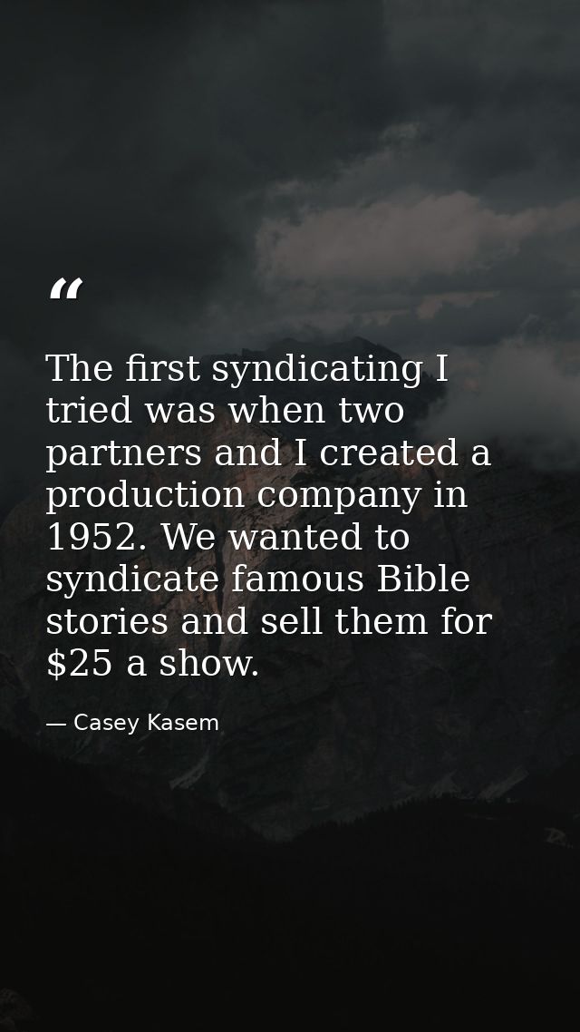 The first syndicating I tried was when two partners and I created a production company in 1952. We wanted to syndicate f — Casey Kasem