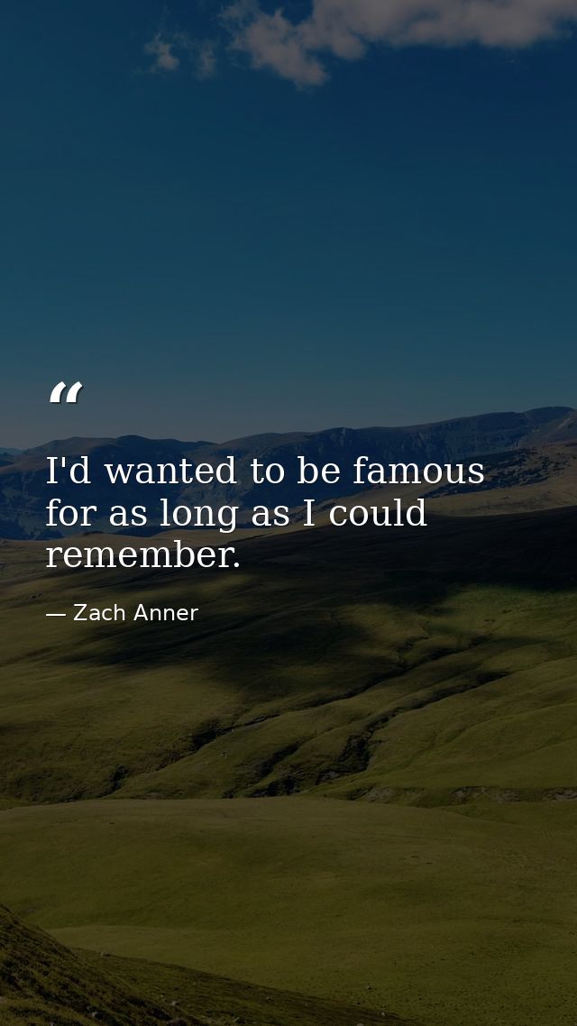 I'd wanted to be famous for as long as I could remember. — Zach Anner