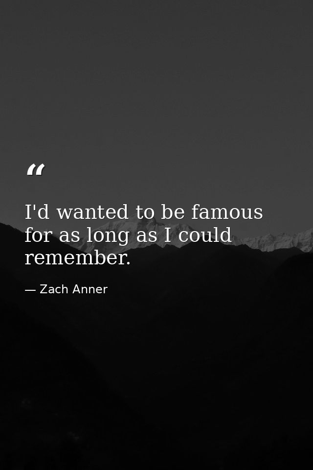 I'd wanted to be famous for as long as I could remember. — Zach Anner