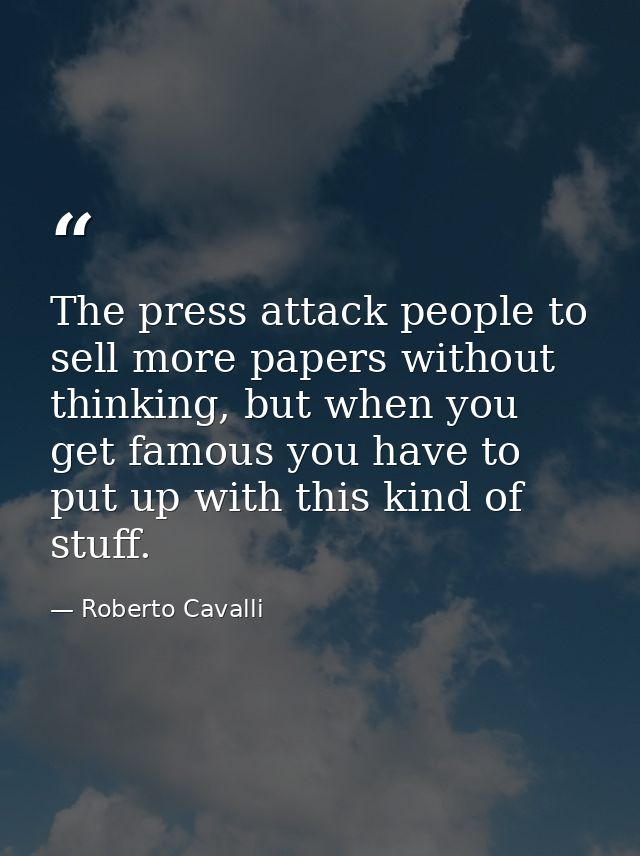 The press attack people to sell more papers without thinking, but when you get famous you have to put up with this kind  — Roberto Cavalli