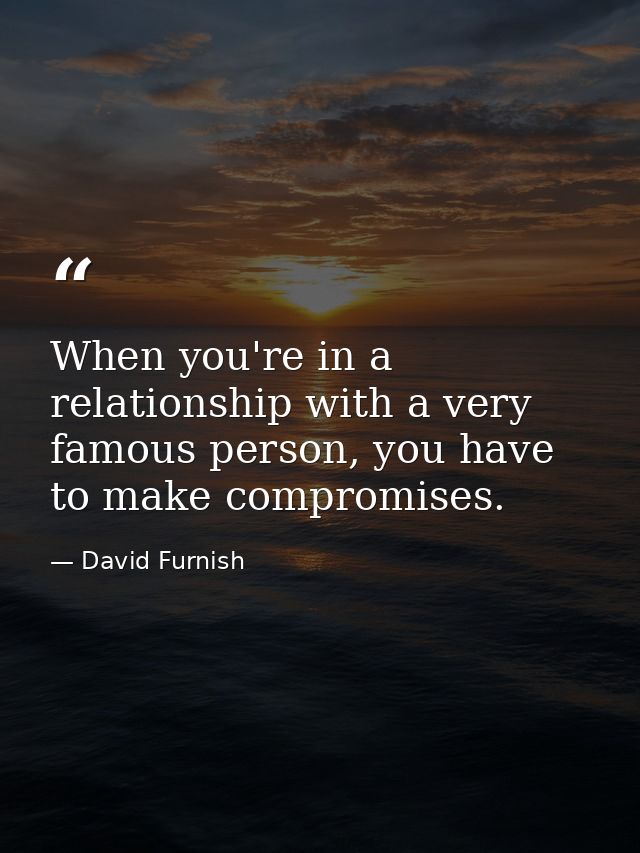 When you're in a relationship with a very famous person, you have to make compromises. — David Furnish